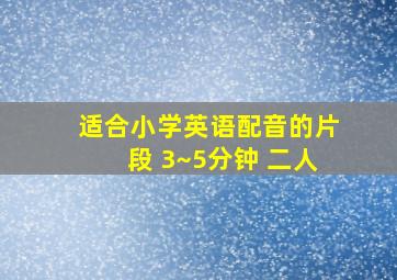 适合小学英语配音的片段 3~5分钟 二人